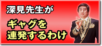 深見先生がギャグを連発するわけ