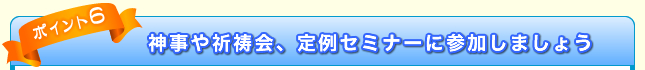 神事や祈祷会、定例セミナーに参加しましょう