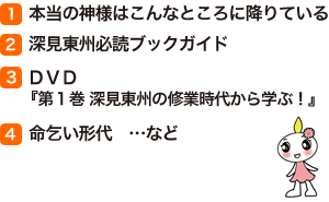 (1)本当の神様はこんなところに降りている　(2)深見東州必読ブックガイド　(3)DVD『第１巻 深見東州の修業時代から学ぶ！』　(4)命乞い形代窶メcなど